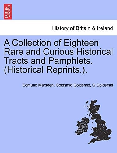 A Collection of Eighteen Rare and Curious Historical Tracts and Pamphlets. (Historical Reprints.).