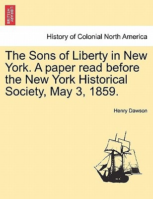 The Sons of Liberty in New York. A paper read before the New York Historical Society, May 3, 1859.