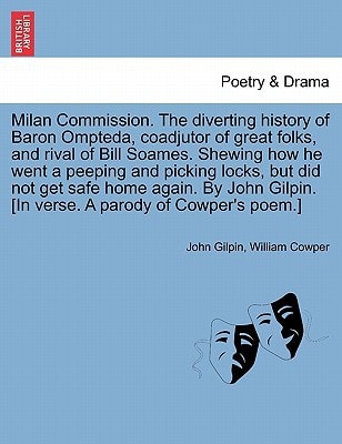 Milan Commission. The diverting history of Baron Ompteda, coadjutor of great folks, and rival of Bill Soames. Shewing how he went a peeping and ... [In verse. A parody of Cowper's poem.]