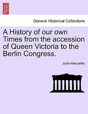 A History of our own Times from the accession of Queen Victoria to the Berlin Congress.