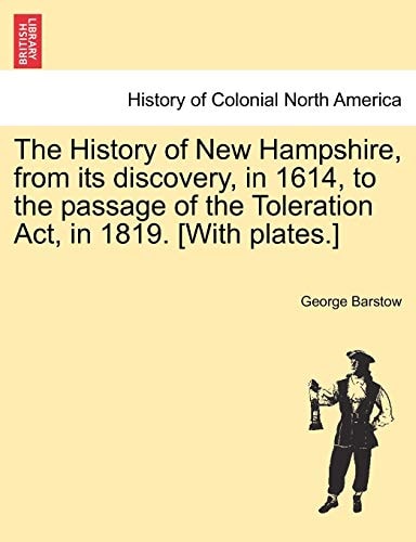 The History of New Hampshire, from Its Discovery, in 1614, to the Passage of the Toleration ACT, in 1819. [With Plates.]