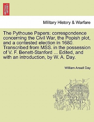 The Pythouse Papers: correspondence concerning the Civil War, the Popish plot, and a contested election in 1680. Transcribed from MSS. in the ... and with an introduction, by W. A. Day.