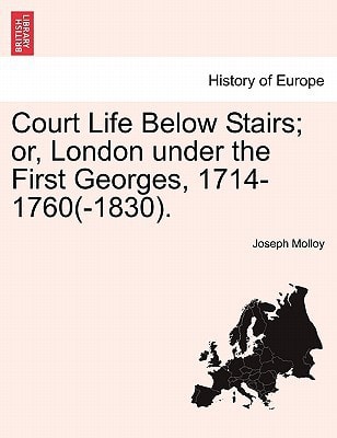 Court Life Below Stairs; or, London under the First Georges, 1714-1760(-1830).
