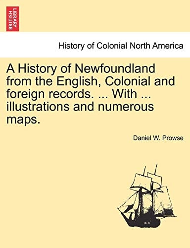 A History of Newfoundland from the English, Colonial and foreign records. ... With ... illustrations and numerous maps.