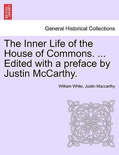 The Inner Life of the House of Commons. ... Edited with a Preface by Justin McCarthy.