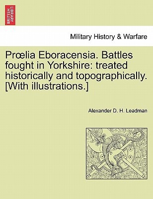 Prœlia Eboracensia. Battles fought in Yorkshire: treated historically and topographically. [With illustrations.]