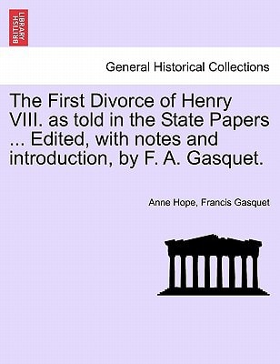The First Divorce of Henry VIII. as told in the State Papers ... Edited, with notes and introduction, by F. A. Gasquet.