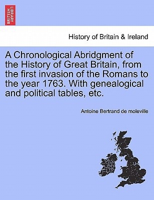 A Chronological Abridgment of the History of Great Britain, from the first invasion of the Romans to the year 1763. With genealogical and political tables, etc.