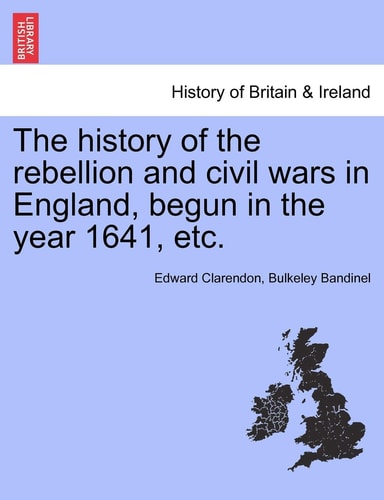 The history of the rebellion and civil wars in England, begun in the year 1641, etc.