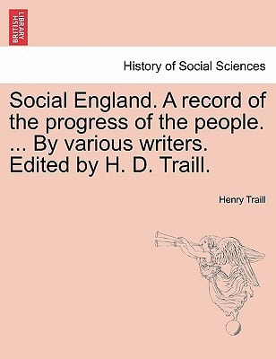 Social England. A record of the progress of the people. ... By various writers. Edited by H. D. Traill.