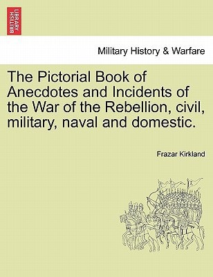 The Pictorial Book of Anecdotes and Incidents of the War of the Rebellion, civil, military, naval and domestic.