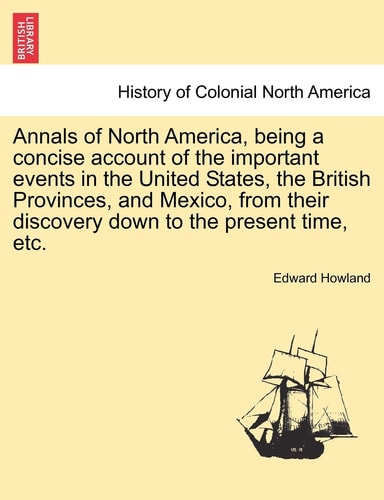 Annals of North America, being a concise account of the important events in the United States, the British Provinces, and Mexico, from their discovery down to the present time, etc.
