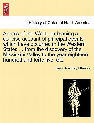 Annals of the West: embracing a concise account of principal events which have occurred in the Western States ... from the discovery of the Mississipi ... year eighteen hundred and forty five, etc.