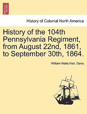 History of the 104th Pennsylvania Regiment, from August 22nd, 1861, to September 30th, 1864.