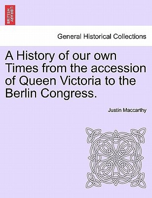 A History of our own Times from the accession of Queen Victoria to the Berlin Congress.