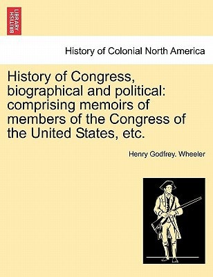 History of Congress, biographical and political: comprising memoirs of members of the Congress of the United States, etc.