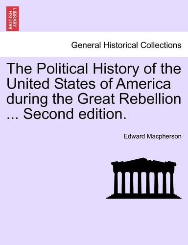 The Political History of the United States of America during the Great Rebellion ... Second edition.