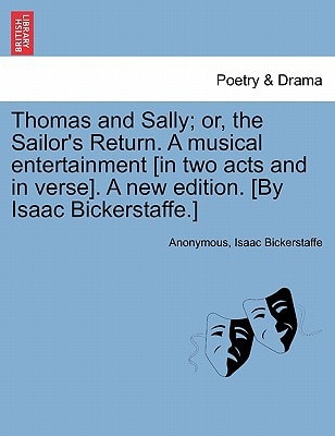 Thomas and Sally; or, the Sailor's Return. A musical entertainment [in two acts and in verse]. A new edition. [By Isaac Bickerstaffe.]