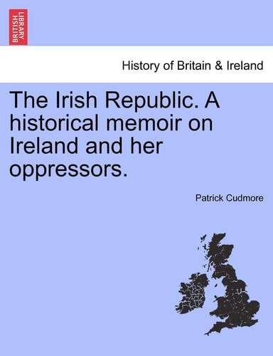 The Irish Republic. A historical memoir on Ireland and her oppressors.