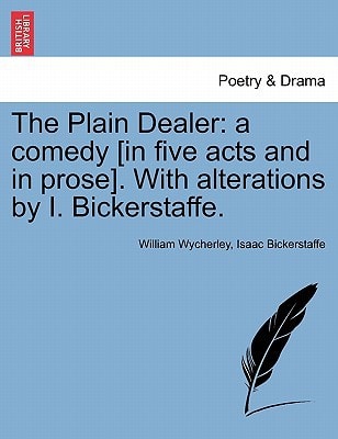 The Plain Dealer: a comedy [in five acts and in prose]. With alterations by I. Bickerstaffe.