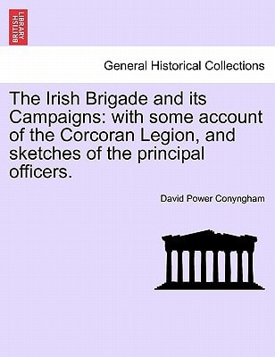 The Irish Brigade and its Campaigns: with some account of the Corcoran Legion, and sketches of the principal officers.