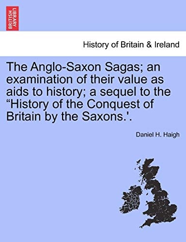 The Anglo-Saxon Sagas; an examination of their value as aids to history; a sequel to the "History of the Conquest of Britain by the Saxons.'.