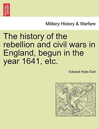 The history of the rebellion and civil wars in England, begun in the year 1641, etc.