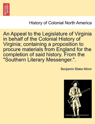 An Appeal to the Legislature of Virginia in behalf of the Colonial History of Virginia; containing a proposition to procure materials from England for ... From the "Southern Literary Messenger.".