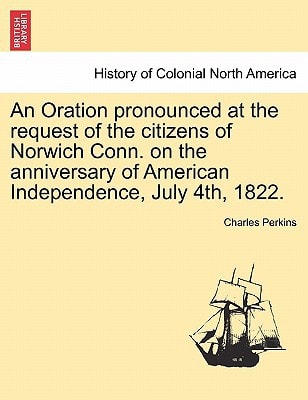 An Oration pronounced at the request of the citizens of Norwich Conn. on the anniversary of American Independence, July 4th, 1822.