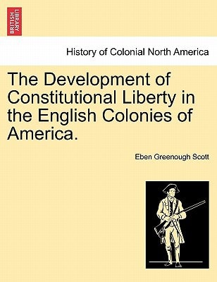The Development of Constitutional Liberty in the English Colonies of America.