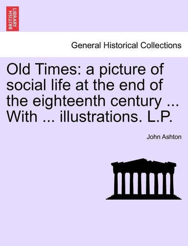 Old Times: a picture of social life at the end of the eighteenth century ... With ... illustrations. L.P.