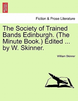 The Society of Trained Bands Edinburgh. (The Minute Book.) Edited ... by W. Skinner.