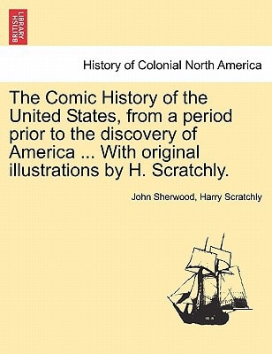 The Comic History of the United States, from a period prior to the discovery of America ... With original illustrations by H. Scratchly.