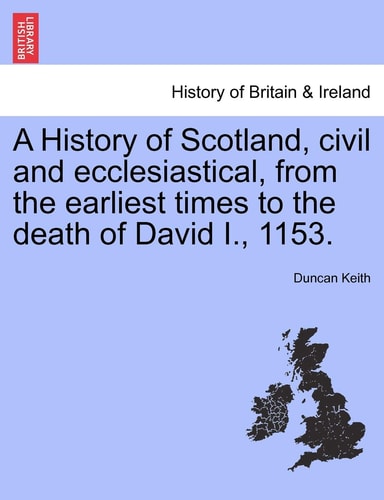 A History of Scotland, civil and ecclesiastical, from the earliest times to the death of David I., 1153.