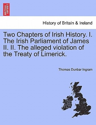 Two Chapters of Irish History. I. The Irish Parliament of James II. II. The alleged violation of the Treaty of Limerick.