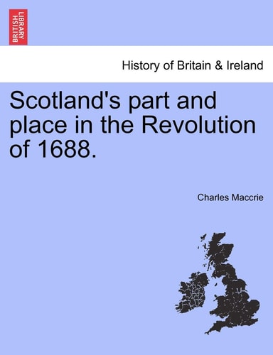 Scotland's Part and Place in the Revolution of 1688.