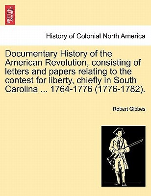 Documentary History of the American Revolution, consisting of letters and papers relating to the contest for liberty, chiefly in South Carolina ... 1764-1776 (1776-1782).