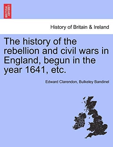 The history of the rebellion and civil wars in England, begun in the year 1641, etc.
