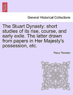 The Stuart Dynasty: short studies of its rise, course, and early exile. The latter drawn from papers in Her Majesty's possession, etc.