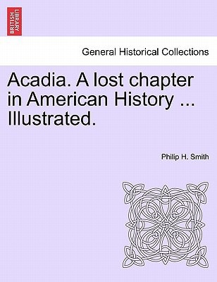 Acadia. A lost chapter in American History ... Illustrated.