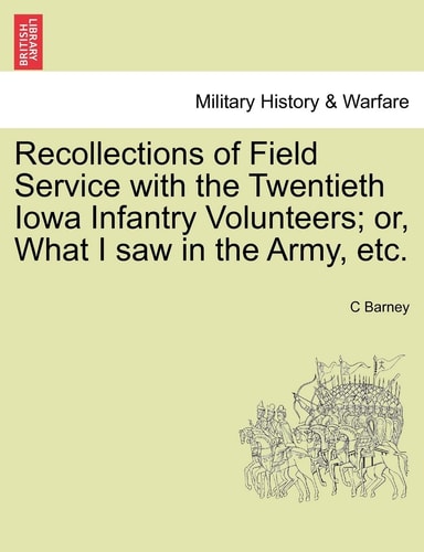 Recollections of Field Service with the Twentieth Iowa Infantry Volunteers; or, What I saw in the Army, etc.