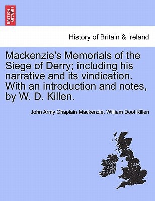 Mackenzie's Memorials of the Siege of Derry; including his narrative and its vindication. With an introduction and notes, by W. D. Killen.