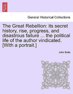 The Great Rebellion: its secret history, rise, progress, and disastrous failure ... the political life of the author vindicated. [With a portrait.]