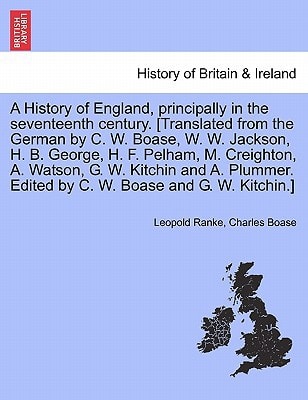A History of England, principally in the seventeenth century. [Translated from the German by C. W. Boase, W. W. Jackson, H. B. George, H. F. Pelham, ... Edited by C. W. Boase and G. W. Kitchin.]