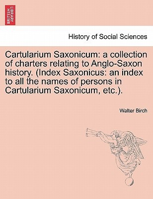 Cartularium Saxonicum: a collection of charters relating to Anglo-Saxon history. (Index Saxonicus: an index to all the names of persons in Cartularium Saxonicum, etc.).