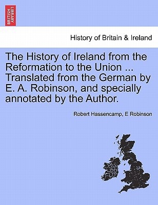 The History of Ireland from the Reformation to the Union ... Translated from the German by E. A. Robinson, and specially annotated by the Author.