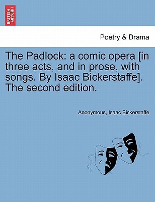 The Padlock: a comic opera [in three acts, and in prose, with songs. By Isaac Bickerstaffe]. The second edition.