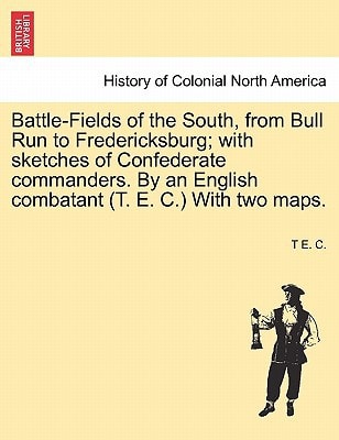 Battle-Fields of the South, from Bull Run to Fredericksburg; with sketches of Confederate commanders. By an English combatant (T. E. C.) With two maps.