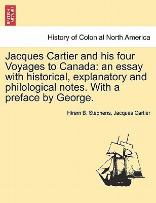 Jacques Cartier and his four Voyages to Canada: an essay with historical, explanatory and philological notes. With a preface by George.