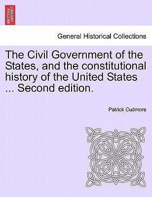 The Civil Government of the States, and the constitutional history of the United States ... Second edition.